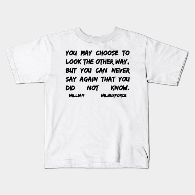 William Wilberforce Quotes You May Choose To Look The Other Way But You Can Never Say Again That You Did Not Know Kids T-Shirt by BubbleMench